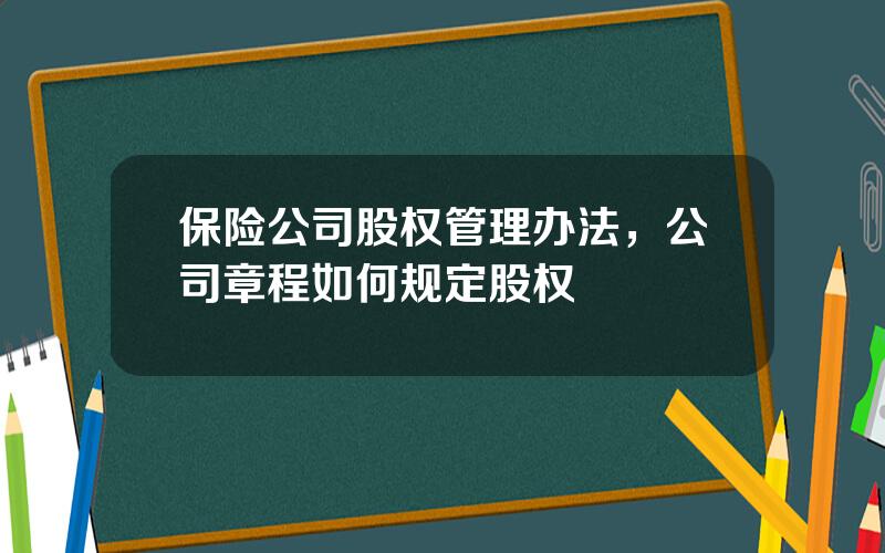 保险公司股权管理办法，公司章程如何规定股权