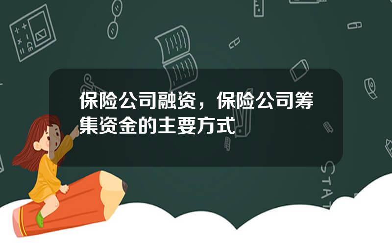 保险公司融资，保险公司筹集资金的主要方式