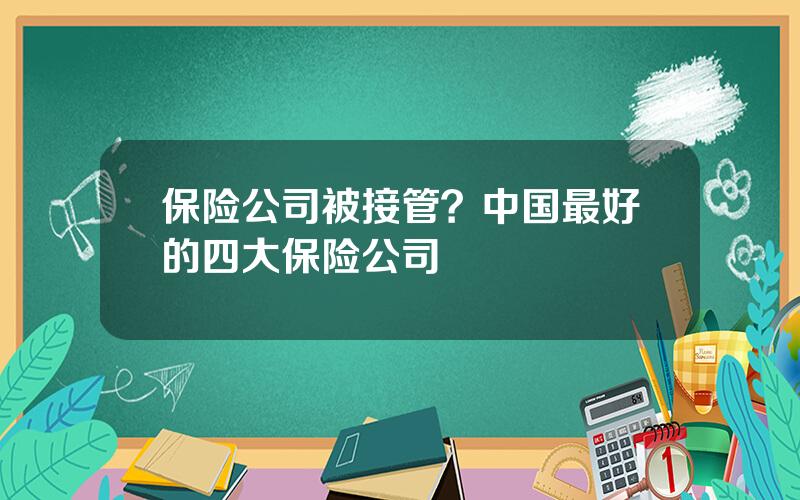 保险公司被接管？中国最好的四大保险公司