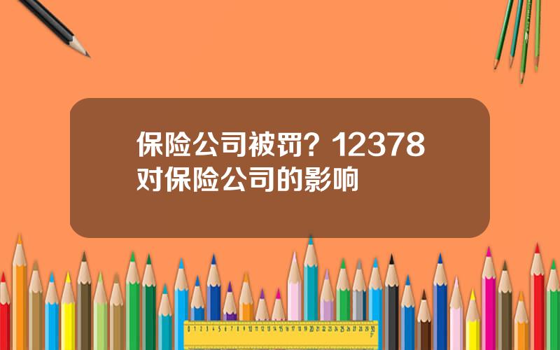 保险公司被罚？12378对保险公司的影响