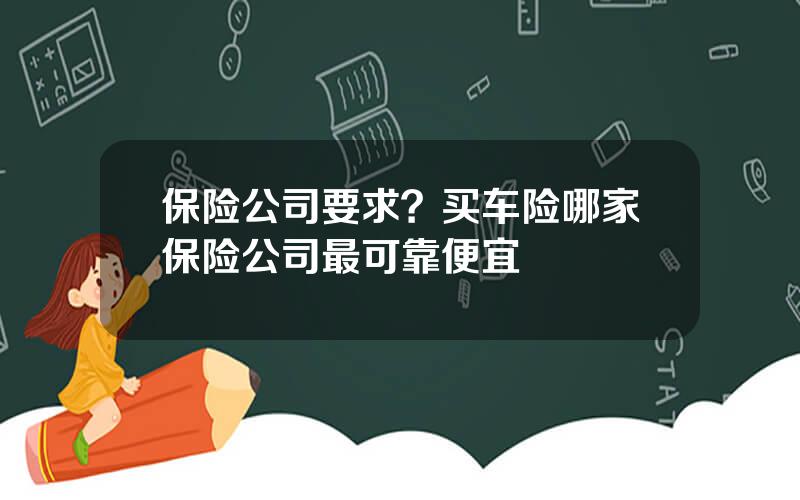 保险公司要求？买车险哪家保险公司最可靠便宜