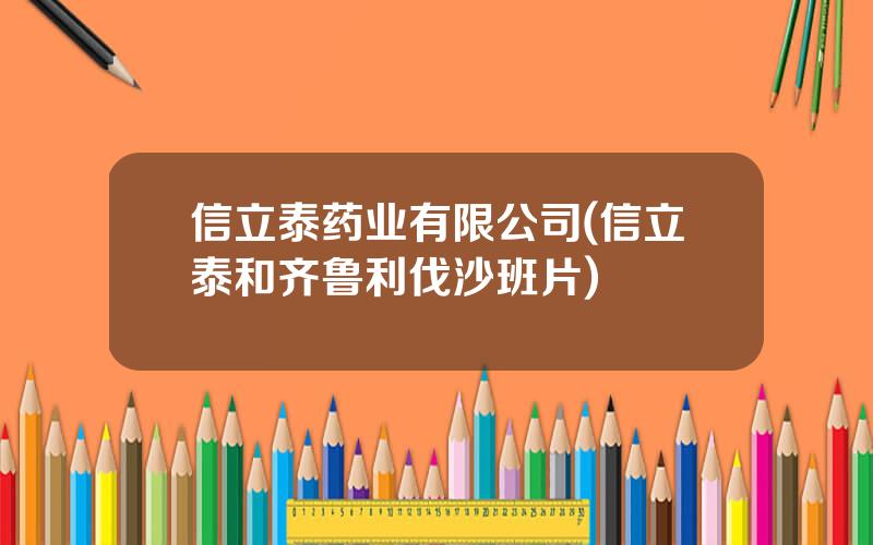 信立泰药业有限公司(信立泰和齐鲁利伐沙班片)