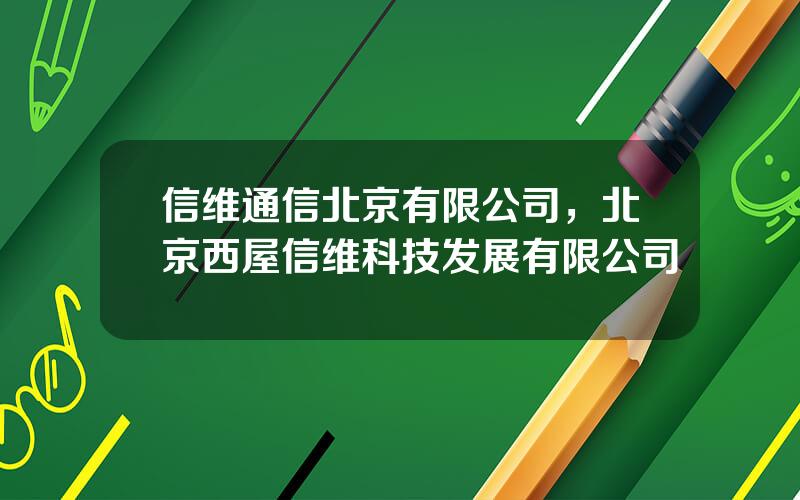 信维通信北京有限公司，北京西屋信维科技发展有限公司