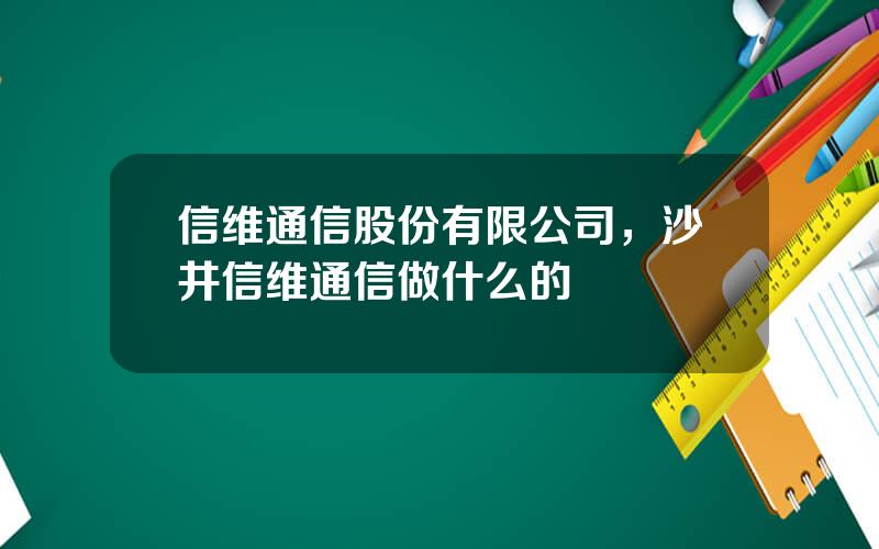 信维通信股份有限公司，沙井信维通信做什么的