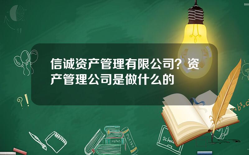 信诚资产管理有限公司？资产管理公司是做什么的