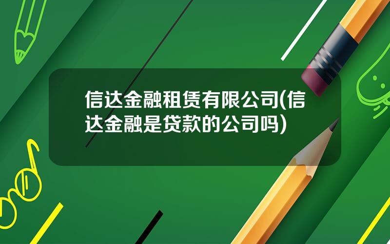 信达金融租赁有限公司(信达金融是贷款的公司吗)