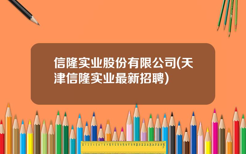 信隆实业股份有限公司(天津信隆实业最新招聘)