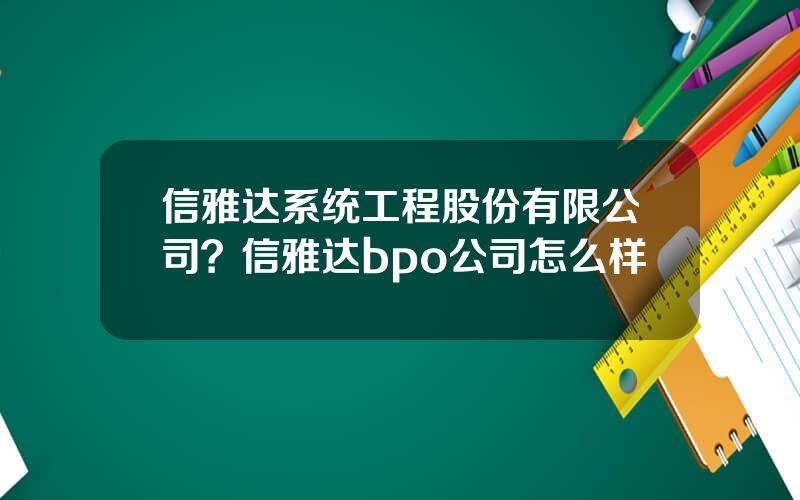 信雅达系统工程股份有限公司？信雅达bpo公司怎么样