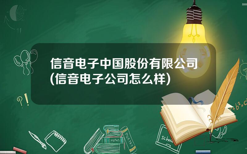 信音电子中国股份有限公司(信音电子公司怎么样)