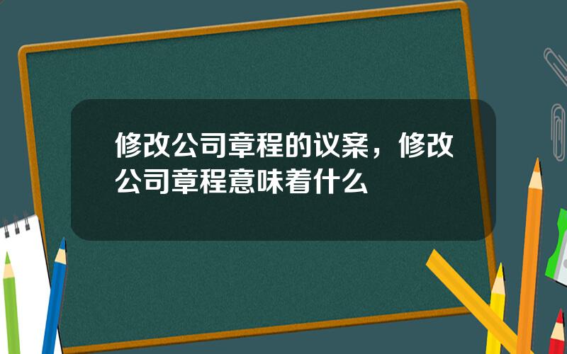 修改公司章程的议案，修改公司章程意味着什么