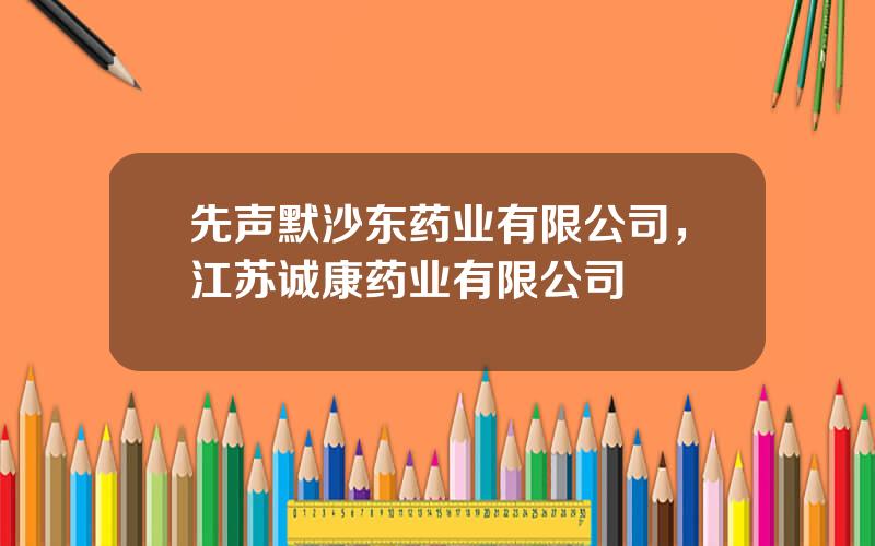 先声默沙东药业有限公司，江苏诚康药业有限公司