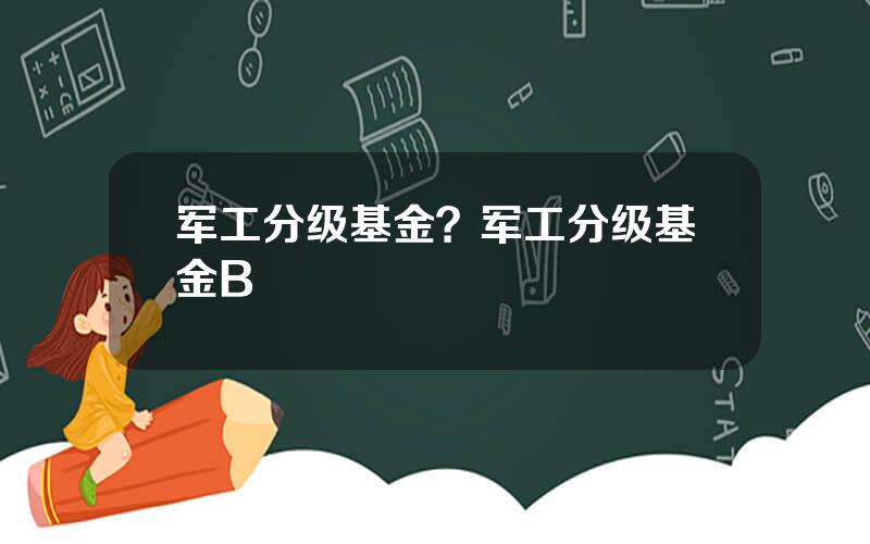 军工分级基金？军工分级基金B