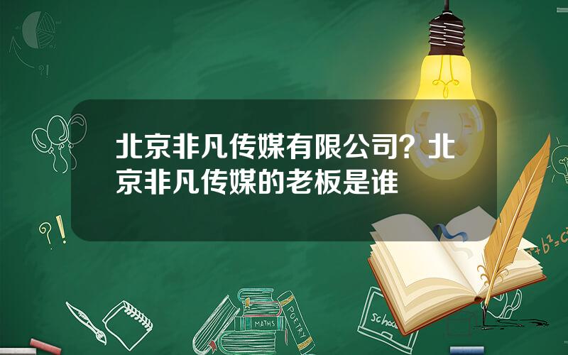 北京非凡传媒有限公司？北京非凡传媒的老板是谁