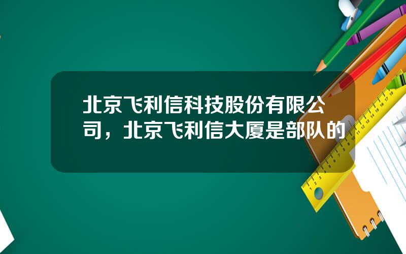 北京飞利信科技股份有限公司，北京飞利信大厦是部队的