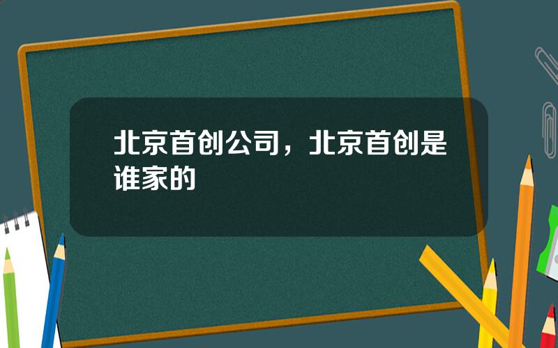 北京首创公司，北京首创是谁家的