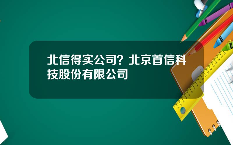 北信得实公司？北京首信科技股份有限公司