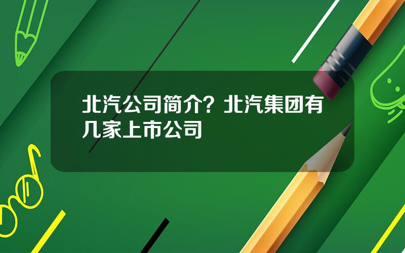 北汽公司简介？北汽集团有几家上市公司