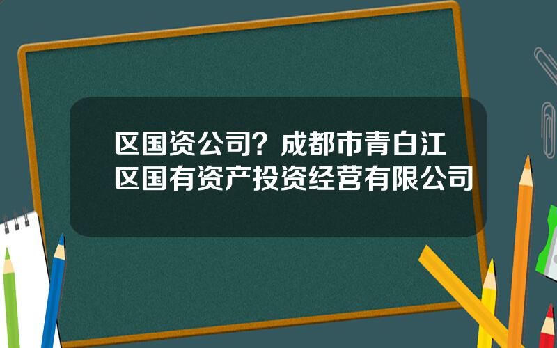 区国资公司？成都市青白江区国有资产投资经营有限公司