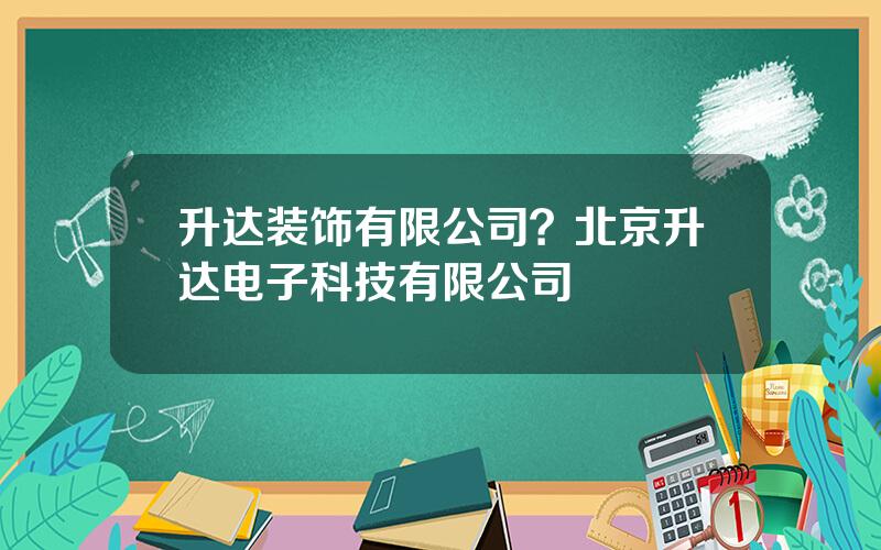 升达装饰有限公司？北京升达电子科技有限公司