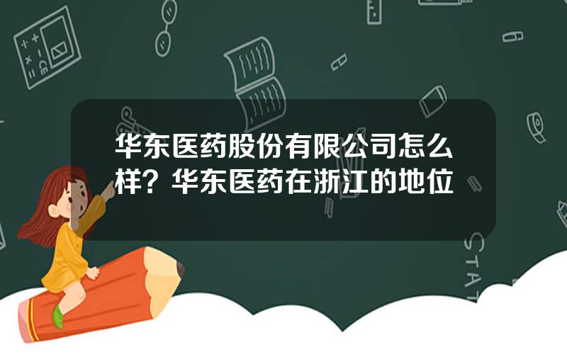 华东医药股份有限公司怎么样？华东医药在浙江的地位