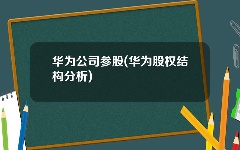 华为公司参股(华为股权结构分析)