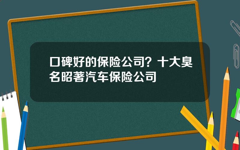 口碑好的保险公司？十大臭名昭著汽车保险公司