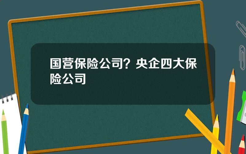 国营保险公司？央企四大保险公司