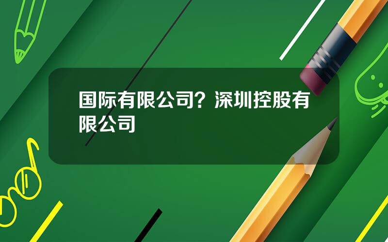 国际有限公司？深圳控股有限公司