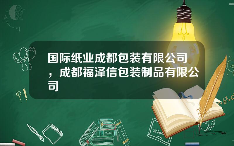 国际纸业成都包装有限公司，成都福泽信包装制品有限公司