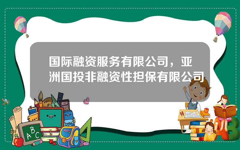 国际融资服务有限公司，亚洲国投非融资性担保有限公司