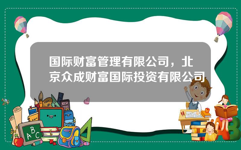 国际财富管理有限公司，北京众成财富国际投资有限公司