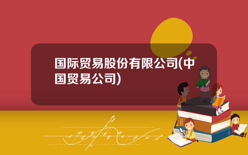 国际贸易股份有限公司(中国贸易公司)