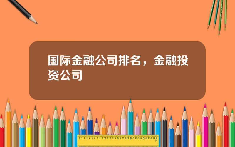 国际金融公司排名，金融投资公司