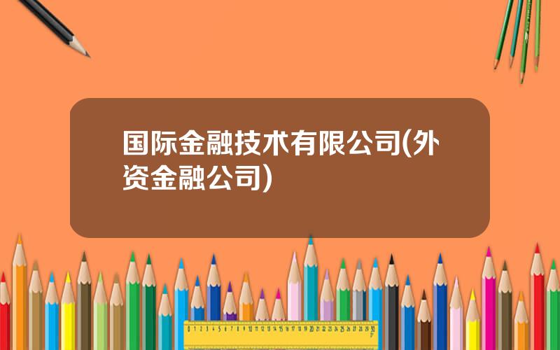 国际金融技术有限公司(外资金融公司)