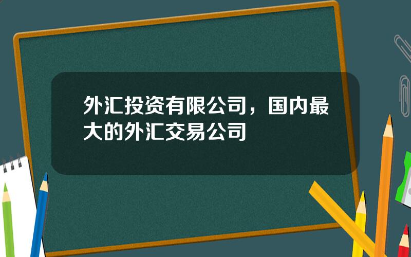 外汇投资有限公司，国内最大的外汇交易公司