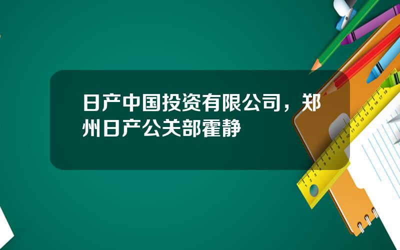 日产中国投资有限公司，郑州日产公关部霍静