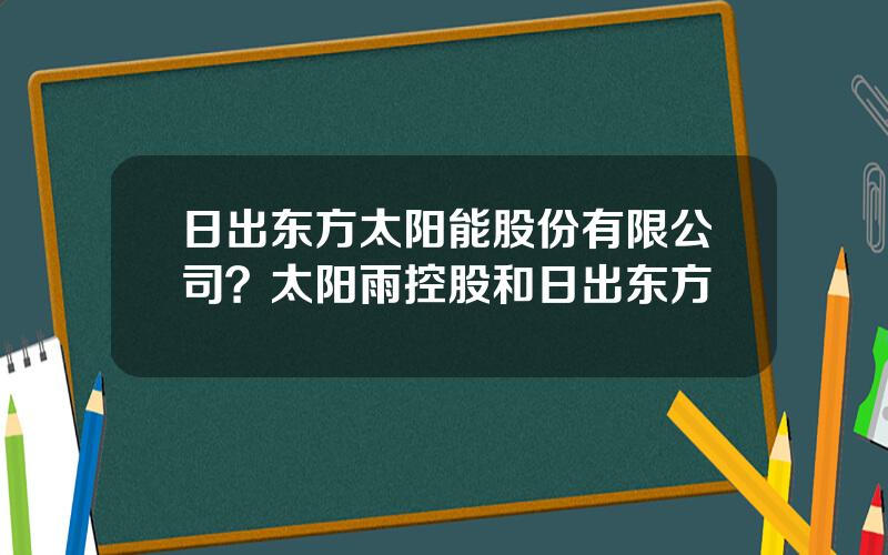 日出东方太阳能股份有限公司？太阳雨控股和日出东方