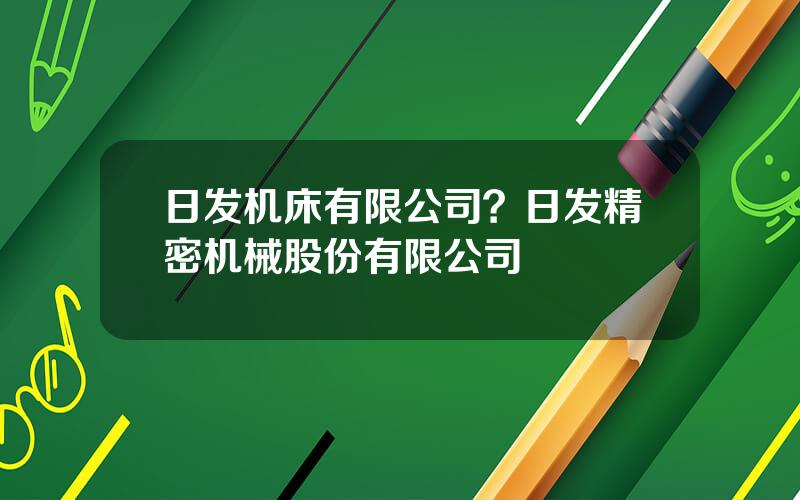 日发机床有限公司？日发精密机械股份有限公司