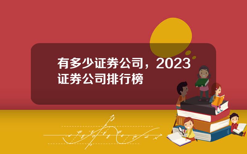 有多少证券公司，2023证券公司排行榜