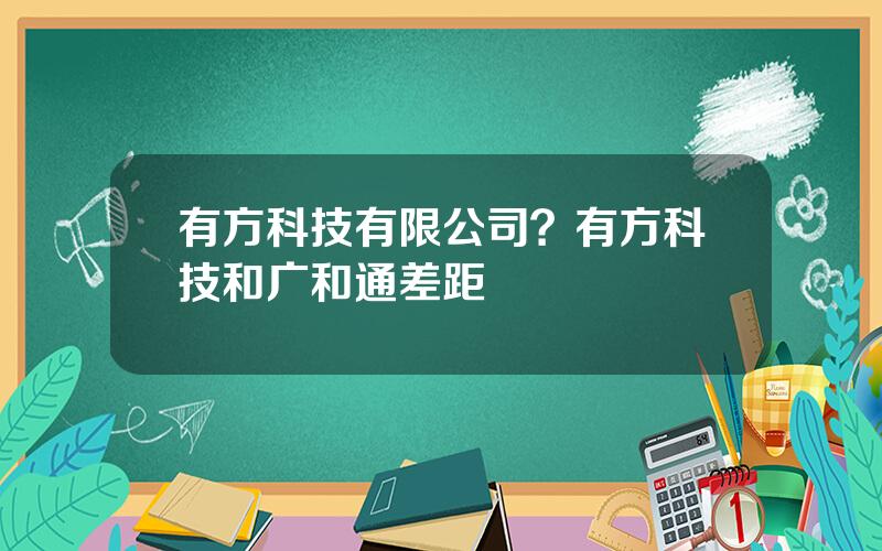 有方科技有限公司？有方科技和广和通差距