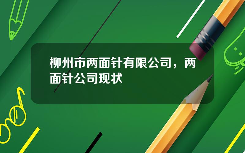 柳州市两面针有限公司，两面针公司现状