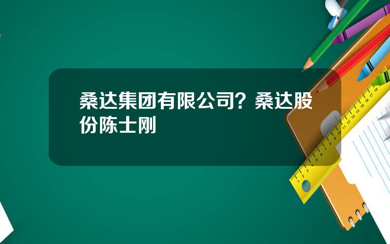 桑达集团有限公司？桑达股份陈士刚