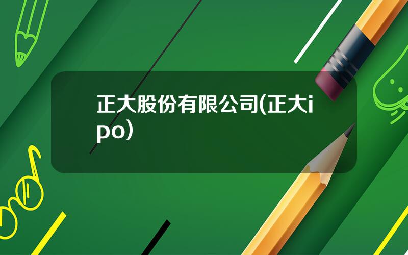 正大股份有限公司(正大ipo)