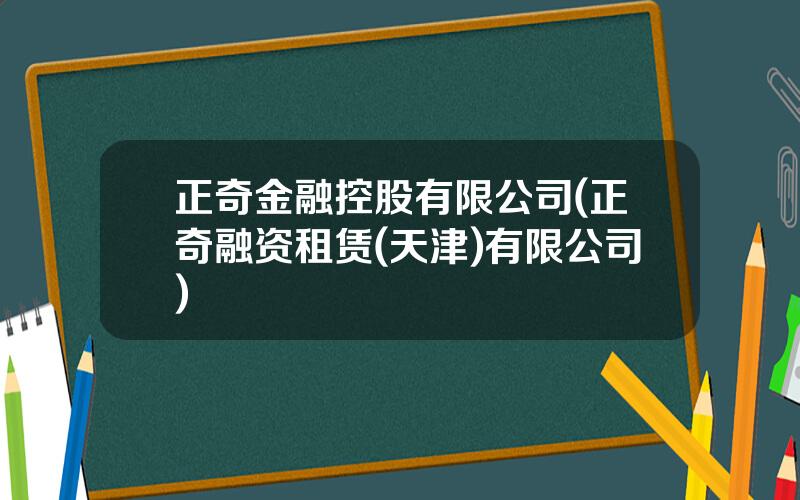 正奇金融控股有限公司(正奇融资租赁(天津)有限公司)