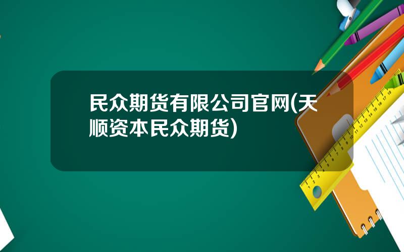 民众期货有限公司官网(天顺资本民众期货)