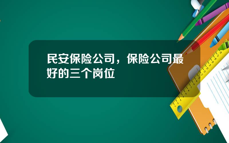 民安保险公司，保险公司最好的三个岗位