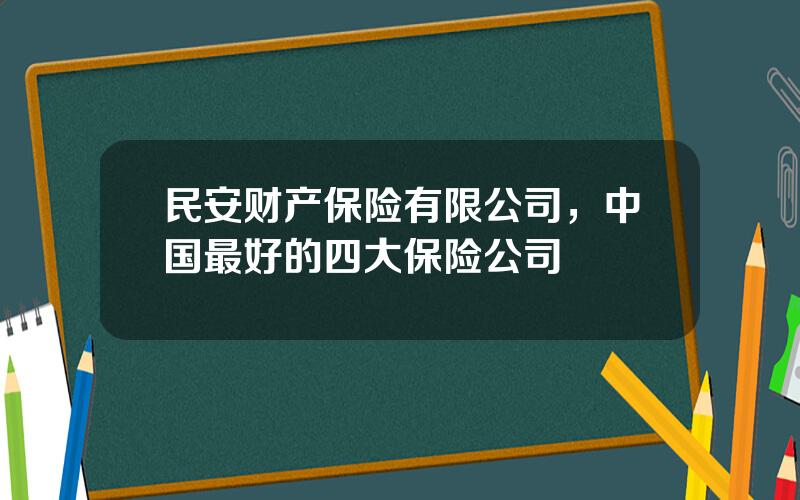 民安财产保险有限公司，中国最好的四大保险公司