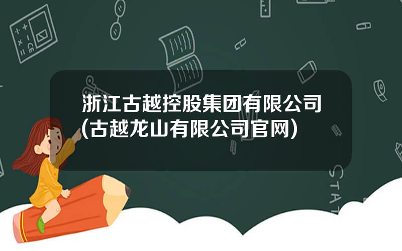 浙江古越控股集团有限公司(古越龙山有限公司官网)