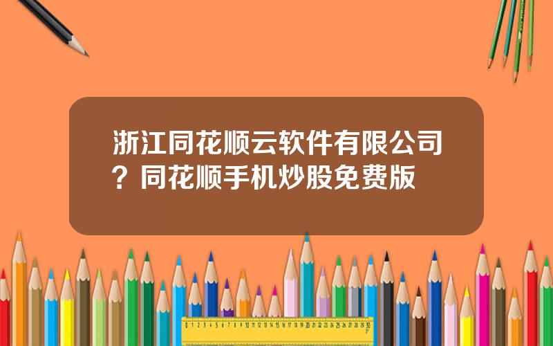 浙江同花顺云软件有限公司？同花顺手机炒股免费版