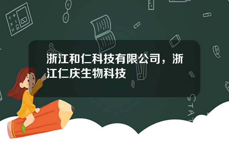 浙江和仁科技有限公司，浙江仁庆生物科技